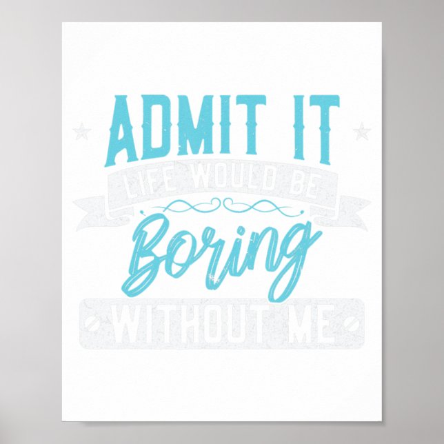 Admit it Life would be boring without me  Exciting Poster (Front)