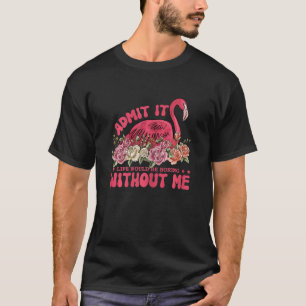 Admit It Life Would Be Boring Without Me Flamingo  T-Shirt