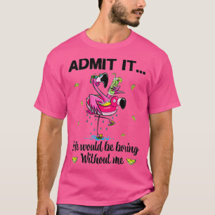 Admit It Life Would Be Boring Without Me Flamingo T-Shirt