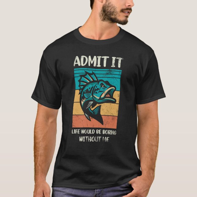 Admit It Life Would Be Boring Without Me For Fishi T-Shirt (Front)