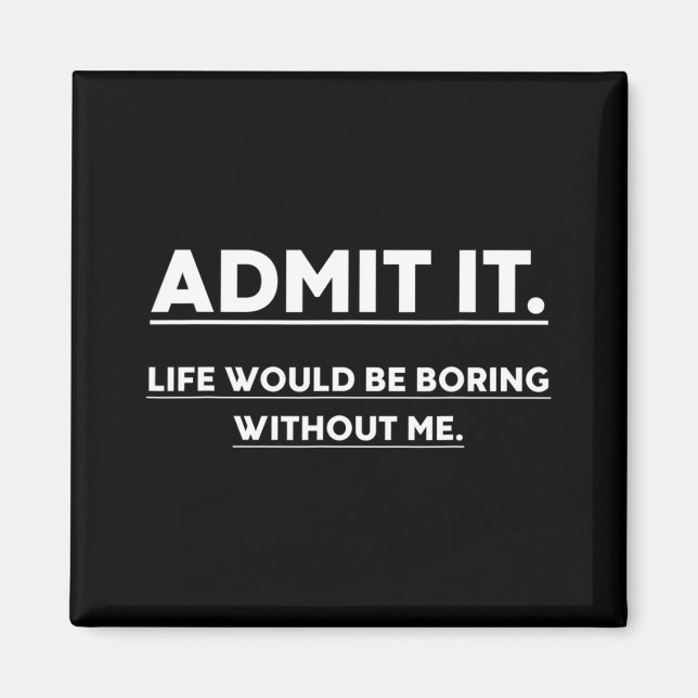 Admit It Life Would Be Boring Without Me Fun Sayin Magnet (Front)