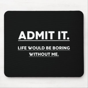 Admit It Life Would Be Boring Without Me Fun Sayin Mouse Mat