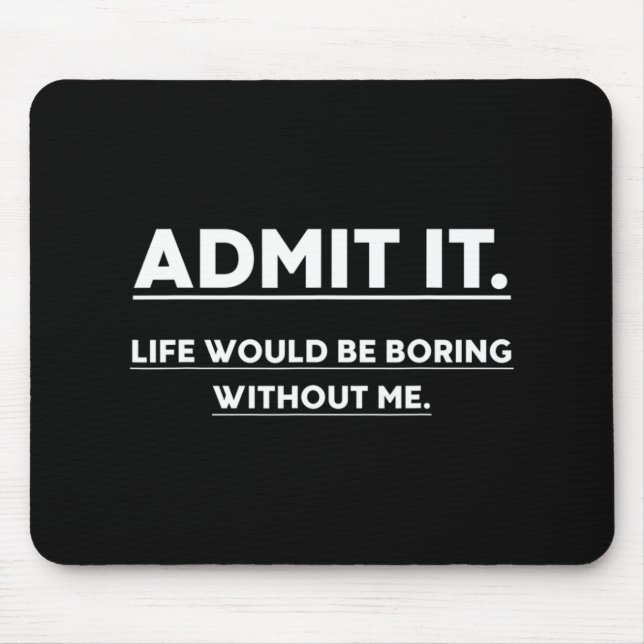 Admit It Life Would Be Boring Without Me Fun Sayin Mouse Mat (Front)
