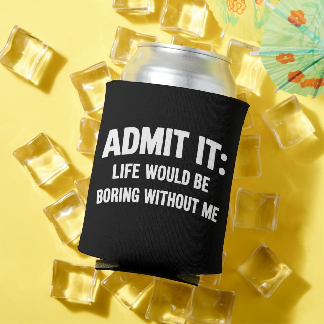 Admit it Life Would be Boring Without Me Funny  Can Cooler (In Situ Summer)