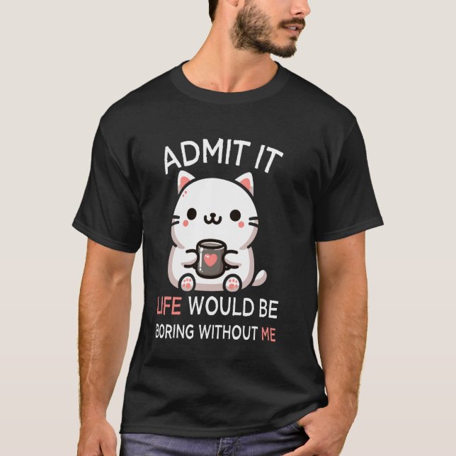 Admit It Life Would Be Boring Without Me Funny Cat T-Shirt (Front)