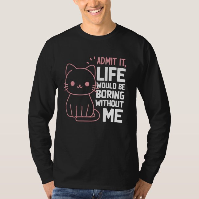 Admit It Life Would Be Boring Without Me Funny Cat T-Shirt (Front)