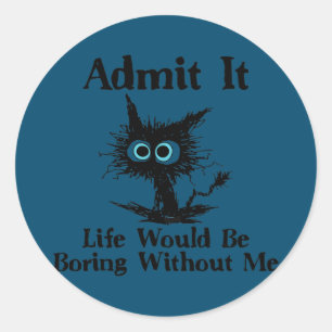 Admit It Life Would Be Boring Without Me Funny Classic Round Sticker