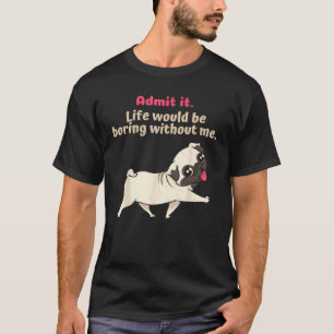 Admit It Life Would Be Boring Without Me, Funny cu T-Shirt