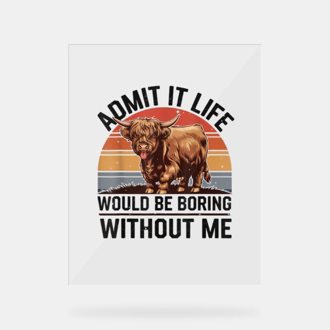 Admit It Life Would Be Boring Without Me Funny Hig Acrylic Sign (Front)