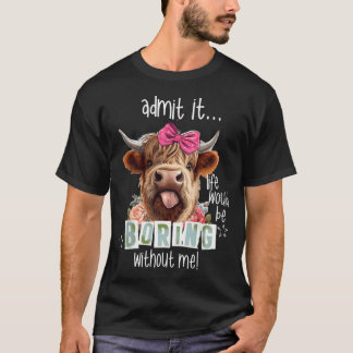 Admit It Life Would Be Boring Without Me Funny Hig T-Shirt