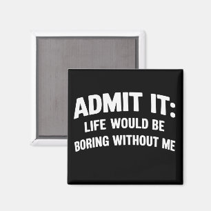 Admit it Life Would be Boring Without Me Funny  Magnet