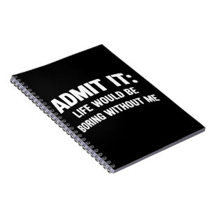 Admit it Life Would be Boring Without Me Funny Notebook