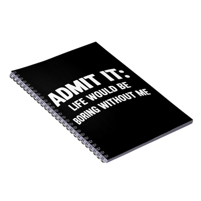 Admit it Life Would be Boring Without Me Funny  Notebook (Right Side)