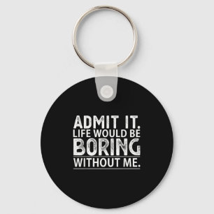 Admit It Life Would Be Boring Without Me Funny Nov Key Ring