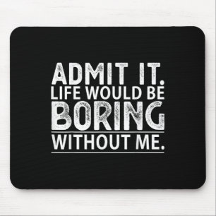 Admit It Life Would Be Boring Without Me Funny Nov Mouse Mat