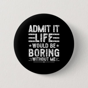 Admit It Life Would Be Boring Without Me, Funny Sa 6 Cm Round Badge