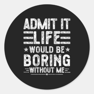 Admit It Life Would Be Boring Without Me, Funny Sa Classic Round Sticker