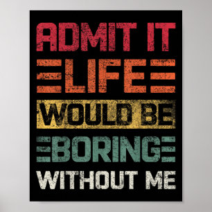 Admit It Life Would Be Boring Without Me, Funny Sa Poster
