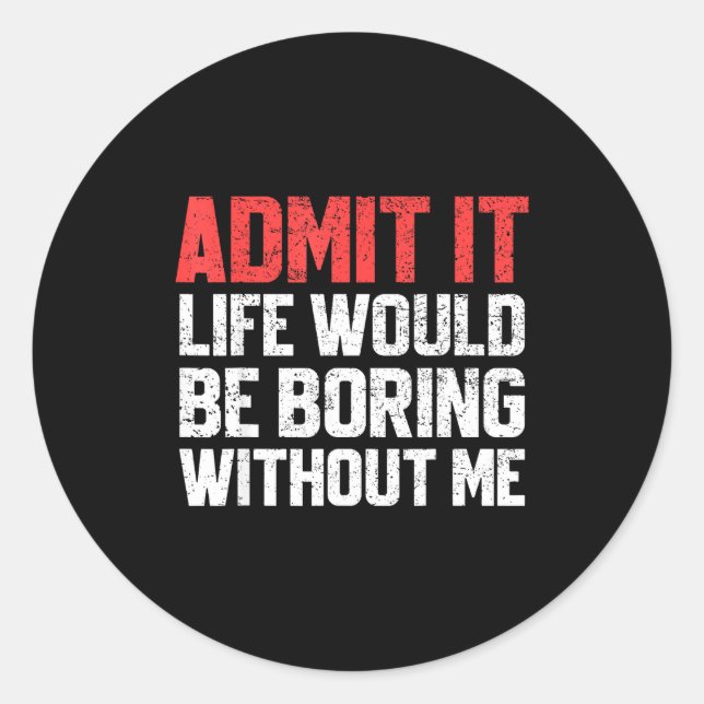 Admit It Life Would Be Boring Without Me Funny Sar Classic Round Sticker (Front)