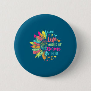 Admit It Life Would Be Boring Without Me Funny Say 6 Cm Round Badge