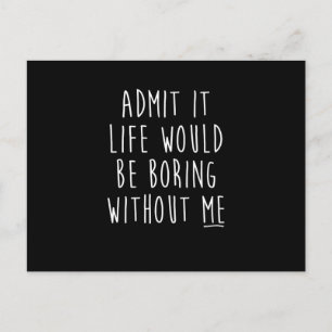 Admit It Life Would Be Boring Without Me Funny Say Announcement Postcard