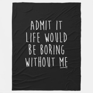 Admit It Life Would Be Boring Without Me Funny Say Fleece Blanket