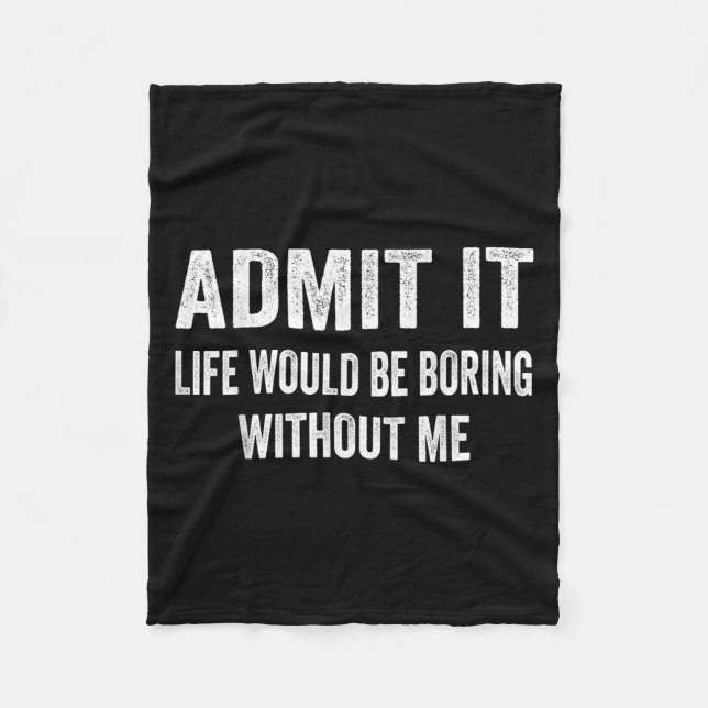 Admit It Life Would Be Boring Without Me Funny Say Fleece Blanket (Front)