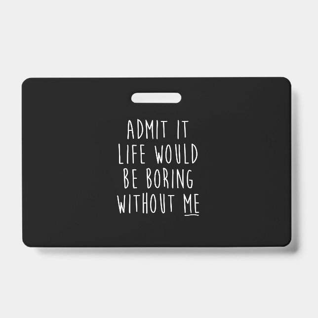 Admit It Life Would Be Boring Without Me Funny Say ID Badge (Front)