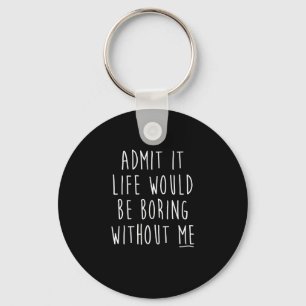 Admit It Life Would Be Boring Without Me Funny Say Key Ring