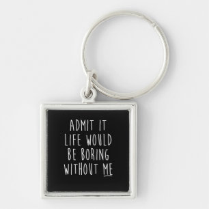 Admit It Life Would Be Boring Without Me Funny Say Key Ring
