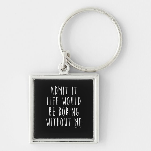 Admit It Life Would Be Boring Without Me Funny Say Key Ring (Front)