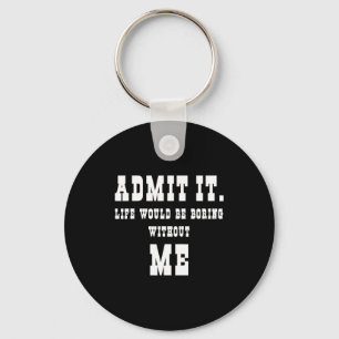 Admit It Life Would Be Boring Without Me Funny Say Key Ring