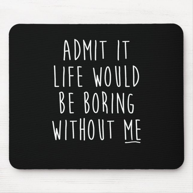 Admit It Life Would Be Boring Without Me Funny Say Mouse Mat (Front)