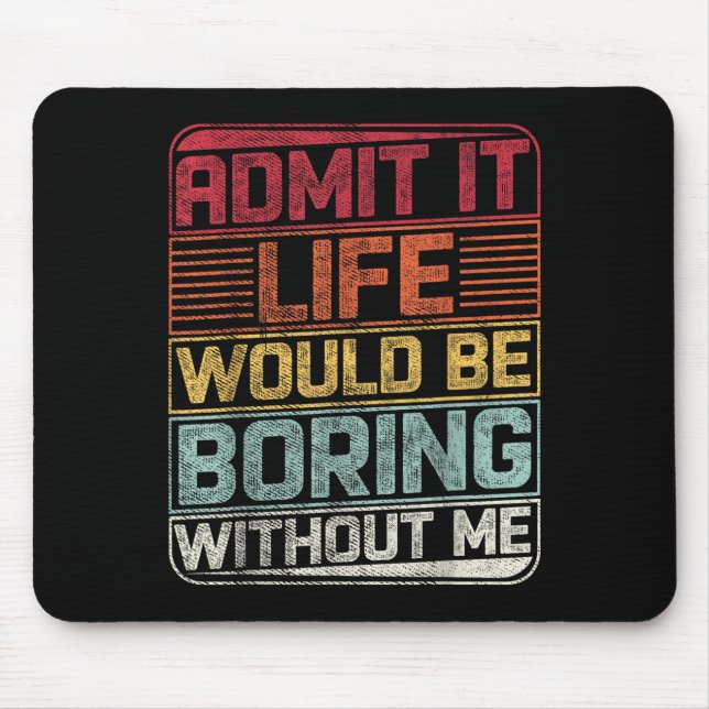 Admit It Life Would Be Boring Without Me Funny Say Mouse Mat (Front)