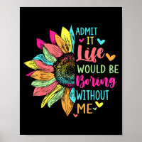 Admit It Life Would Be Boring Without Me Funny Say