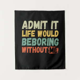 Admit It Life Would Be Boring Without Me Funny Say Tapestry