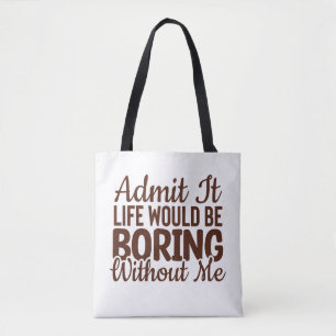Admit It Life Would Be Boring Without Me, Funny Tote Bag