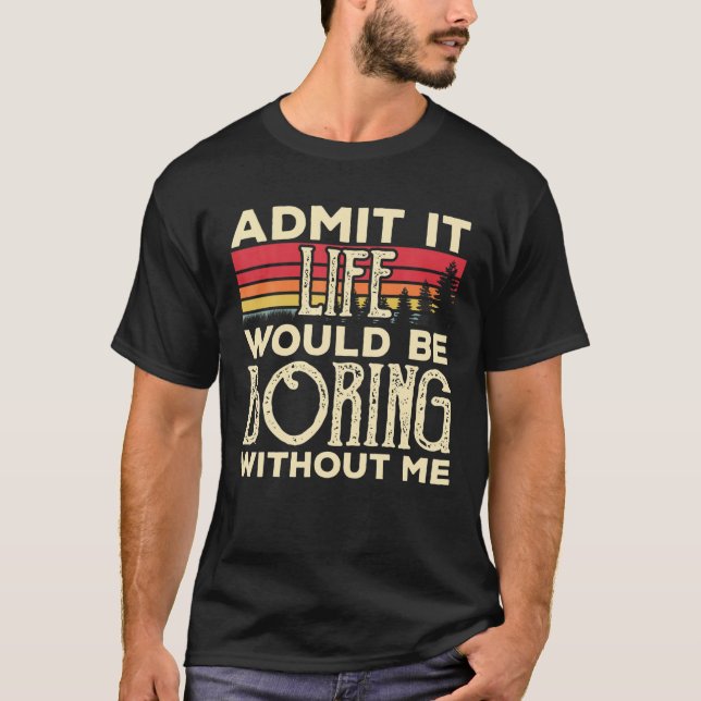Admit It Life Would Be Boring Without Me Funny Vin T-Shirt (Front)