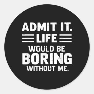 Admit It Life Would Be Boring Without Me Gift Men  Classic Round Sticker