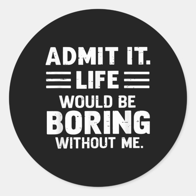 Admit It Life Would Be Boring Without Me Gift Men  Classic Round Sticker (Front)