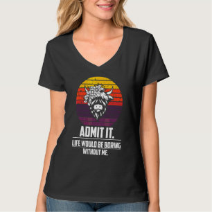 Admit It Life Would Be Boring Without Me Highland T-Shirt