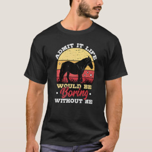 Admit It Life Would Be Boring Without Me Horse Rid T-Shirt