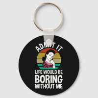 Admit It Life Would Be Boring Without Me
