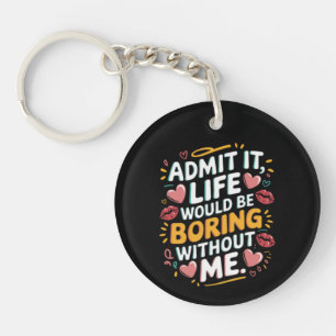 Admit it life would be boring without me key ring