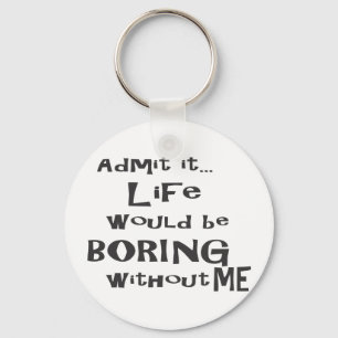 Admit it life would be boring without me. key ring