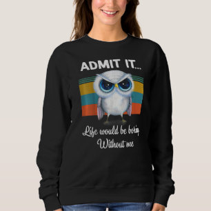 Admit It Life Would Be Boring Without Me Owl Lover Sweatshirt
