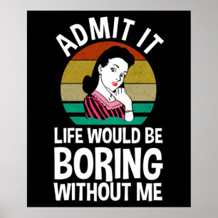 Admit It Life Would Be Boring Without Me Poster