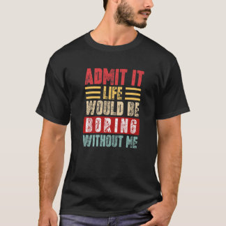 Admit It Life Would Be Boring Without Me Retro Fun T-Shirt