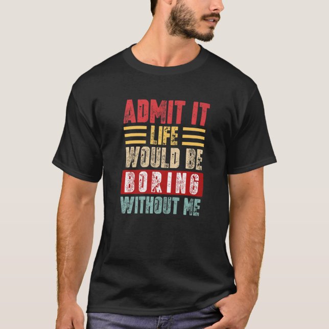Admit It Life Would Be Boring Without Me Retro Fun T-Shirt (Front)