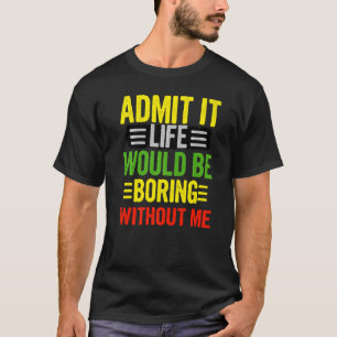 Admit It Life Would Be Boring Without Me  Retro Qu T-Shirt